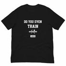 Do You Even Train? T-Shirt (Classic)-T-Shirts - Dynasty Clothing MMA