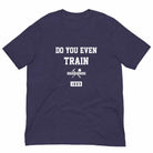 Do You Even Train? T-Shirt (Classic)-T-Shirts - Dynasty Clothing MMA